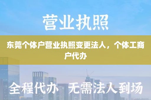 东莞个体户营业执照变更法人，个体工商户代办