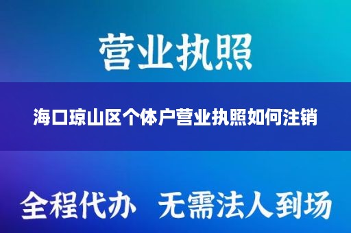 海口琼山区个体户营业执照如何注销