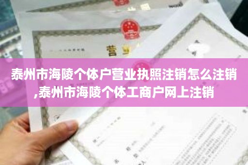 泰州市海陵个体户营业执照注销怎么注销,泰州市海陵个体工商户网上注销