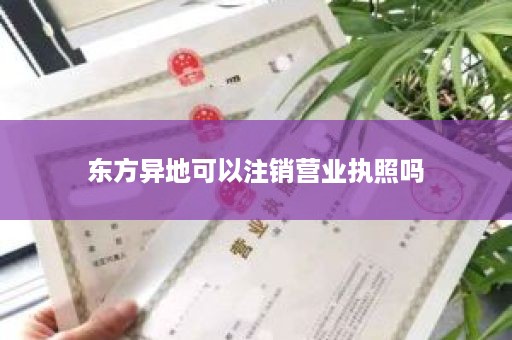 东方异地可以注销营业执照吗