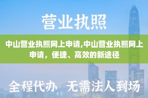 中山营业执照网上申请,中山营业执照网上申请，便捷、高效的新途径