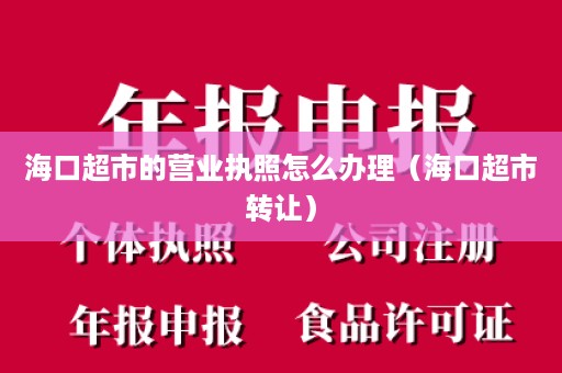 海口超市的营业执照怎么办理（海口超市转让）