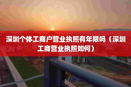 深圳个体工商户营业执照有年限吗（深圳工商营业执照如何）