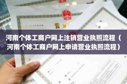 河南个体工商户网上注销营业执照流程（河南个体工商户网上申请营业执照流程）
