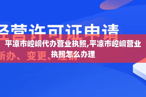 平凉市崆峒代办营业执照,平凉市崆峒营业执照怎么办理