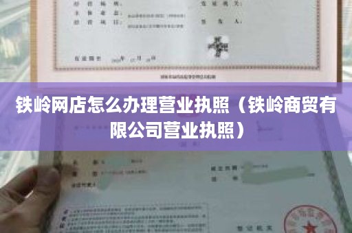铁岭网店怎么办理营业执照（铁岭商贸有限公司营业执照）
