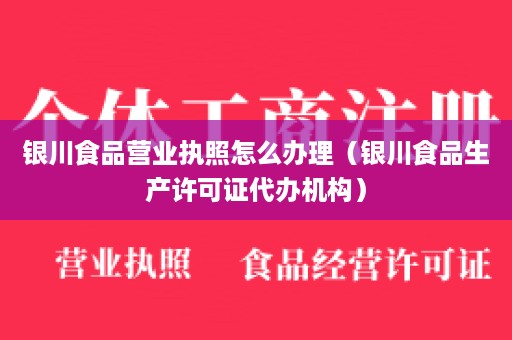 银川食品营业执照怎么办理（银川食品生产许可证代办机构）