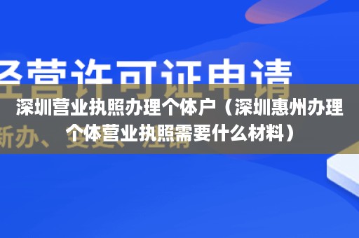 深圳营业执照办理个体户（深圳惠州办理个体营业执照需要什么材料）