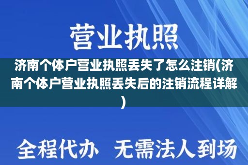 济南个体户营业执照丢失了怎么注销(济南个体户营业执照丢失后的注销流程详解)