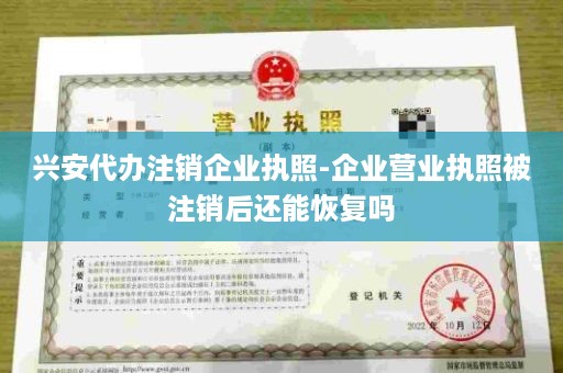 兴安代办注销企业执照-企业营业执照被注销后还能恢复吗