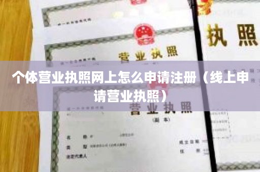 个体营业执照网上怎么申请注册（线上申请营业执照）