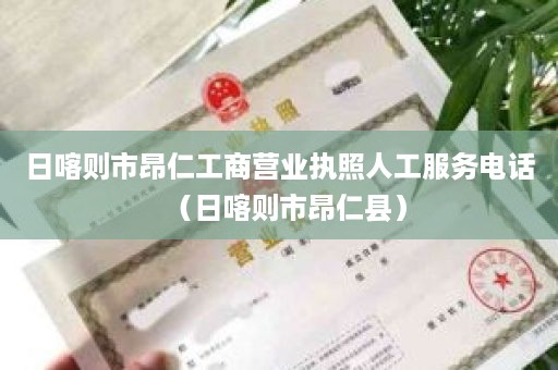 日喀则市昂仁工商营业执照人工服务电话（日喀则市昂仁县）
