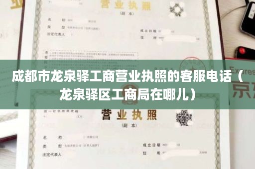 成都市龙泉驿工商营业执照的客服电话（龙泉驿区工商局在哪儿）