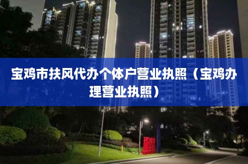 宝鸡市扶风代办个体户营业执照（宝鸡办理营业执照）