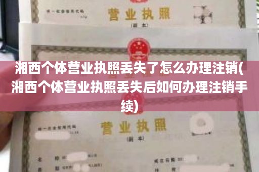 湘西个体营业执照丢失了怎么办理注销(湘西个体营业执照丢失后如何办理注销手续)