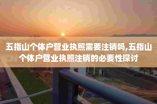 五指山个体户营业执照需要注销吗,五指山个体户营业执照注销的必要性探讨
