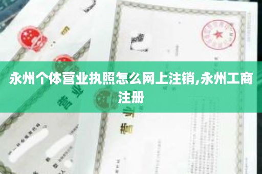 永州个体营业执照怎么网上注销,永州工商注册