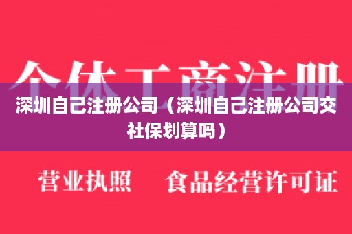 深圳自己注册公司（深圳自己注册公司交社保划算吗）