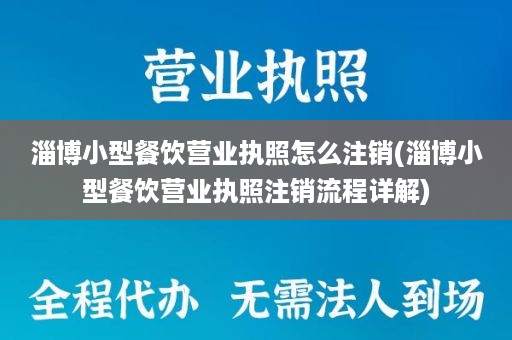 淄博小型餐饮营业执照怎么注销(淄博小型餐饮营业执照注销流程详解)