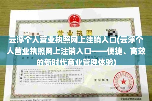 云浮个人营业执照网上注销入口(云浮个人营业执照网上注销入口——便捷、高效的新时代商业管理体验)