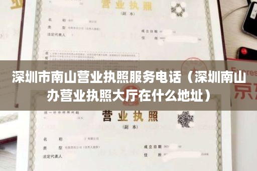 深圳市南山营业执照服务电话（深圳南山办营业执照大厅在什么地址）