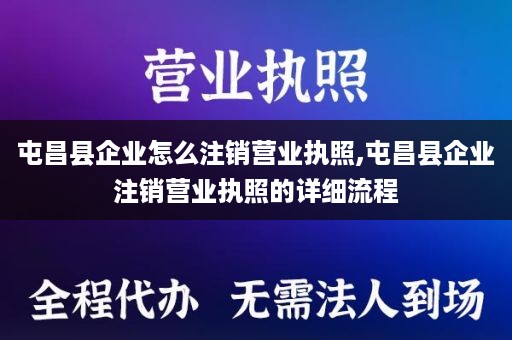 屯昌县企业怎么注销营业执照,屯昌县企业注销营业执照的详细流程