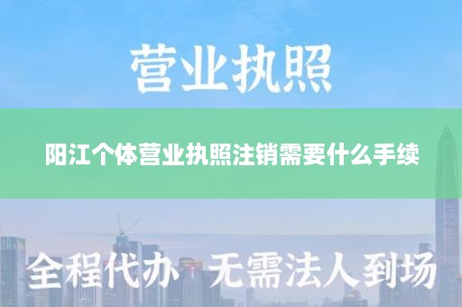 阳江个体营业执照注销需要什么手续