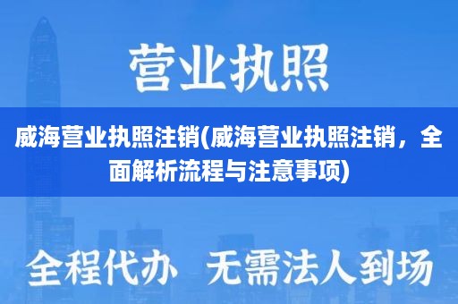 威海营业执照注销(威海营业执照注销，全面解析流程与注意事项)