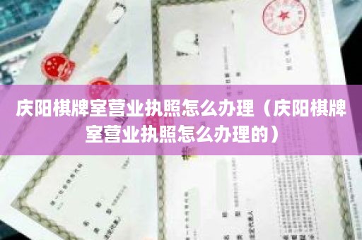 庆阳棋牌室营业执照怎么办理（庆阳棋牌室营业执照怎么办理的）