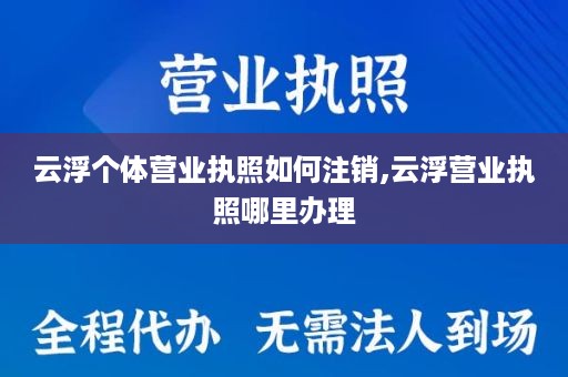 云浮个体营业执照如何注销,云浮营业执照哪里办理