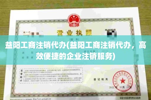 益阳工商注销代办(益阳工商注销代办，高效便捷的企业注销服务)