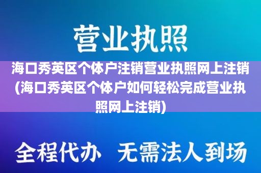 海口秀英区个体户注销营业执照网上注销(海口秀英区个体户如何轻松完成营业执照网上注销)