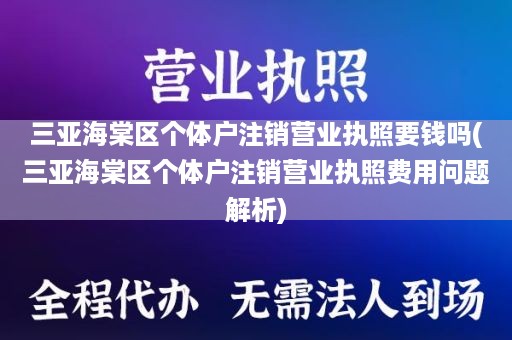 三亚海棠区个体户注销营业执照要钱吗(三亚海棠区个体户注销营业执照费用问题解析)