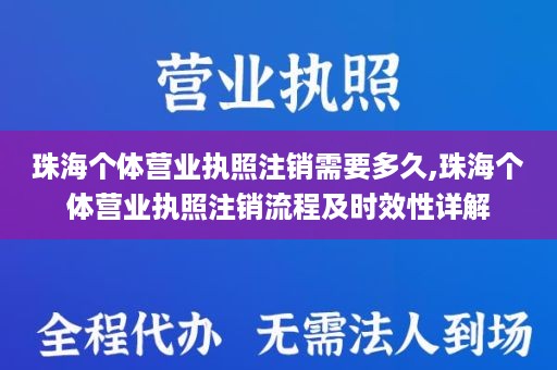 珠海个体营业执照注销需要多久,珠海个体营业执照注销流程及时效性详解
