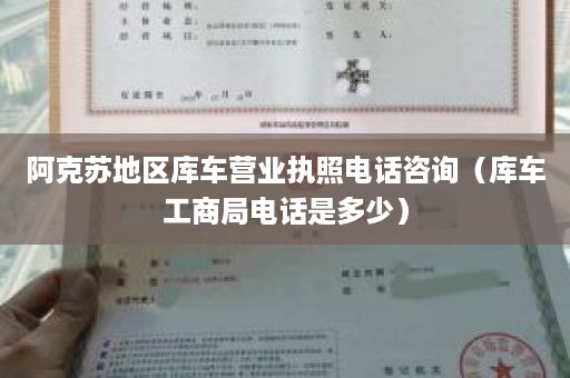 阿克苏地区库车营业执照电话咨询（库车工商局电话是多少）