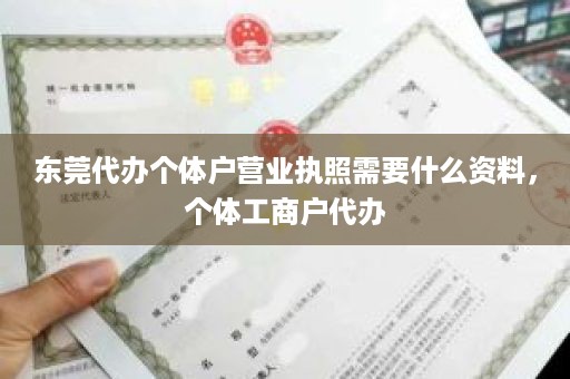 东莞代办个体户营业执照需要什么资料，个体工商户代办