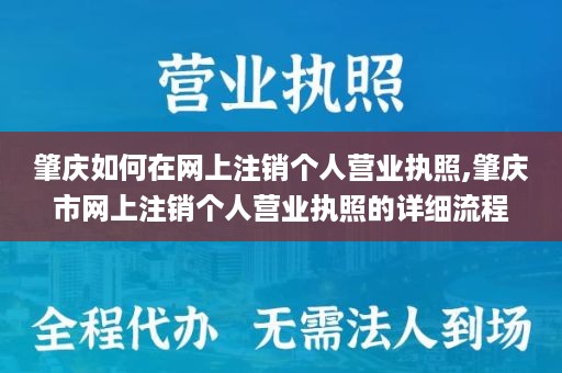 肇庆如何在网上注销个人营业执照,肇庆市网上注销个人营业执照的详细流程
