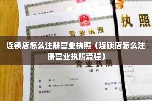 连锁店怎么注册营业执照（连锁店怎么注册营业执照流程）
