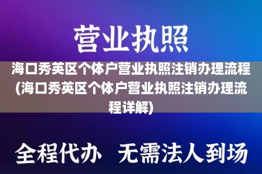 海口秀英区个体户营业执照注销办理流程(海口秀英区个体户营业执照注销办理流程详解)