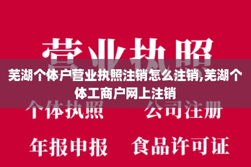 芜湖个体户营业执照注销怎么注销,芜湖个体工商户网上注销