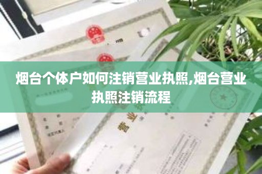 烟台个体户如何注销营业执照,烟台营业执照注销流程