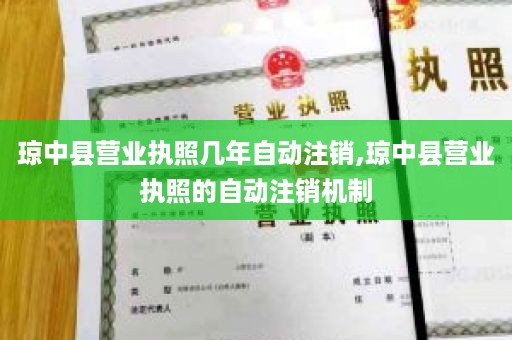 琼中县营业执照几年自动注销,琼中县营业执照的自动注销机制