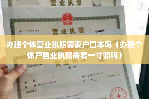 办理个体营业执照需要户口本吗（办理个体户营业执照需要一寸照吗）