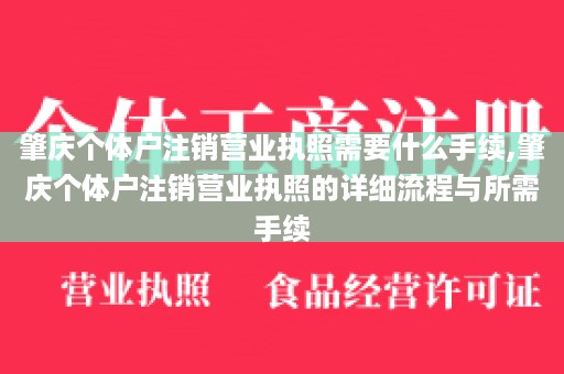 肇庆个体户注销营业执照需要什么手续,肇庆个体户注销营业执照的详细流程与所需手续