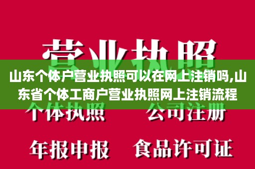 山东个体户营业执照可以在网上注销吗,山东省个体工商户营业执照网上注销流程