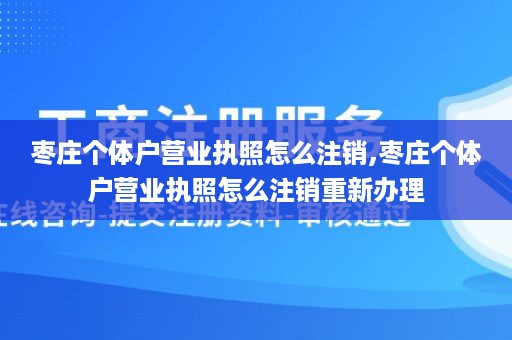 枣庄个体户营业执照怎么注销,枣庄个体户营业执照怎么注销重新办理