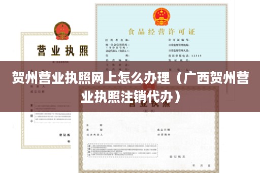贺州营业执照网上怎么办理（广西贺州营业执照注销代办）