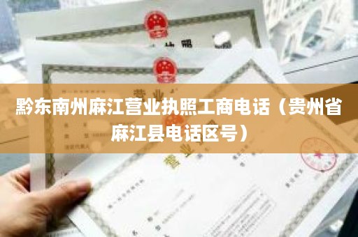 黔东南州麻江营业执照工商电话（贵州省麻江县电话区号）