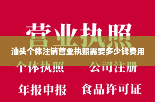汕头个体注销营业执照需要多少钱费用