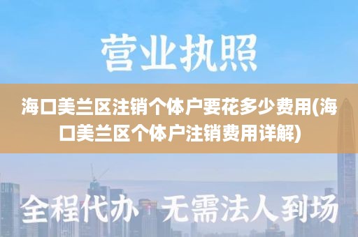 海口美兰区注销个体户要花多少费用(海口美兰区个体户注销费用详解)